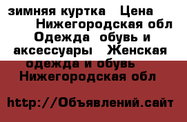 зимняя куртка › Цена ­ 1 500 - Нижегородская обл. Одежда, обувь и аксессуары » Женская одежда и обувь   . Нижегородская обл.